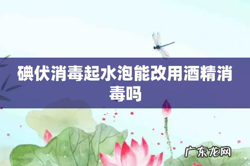 碘伏消毒起水泡能改用酒精消毒吗