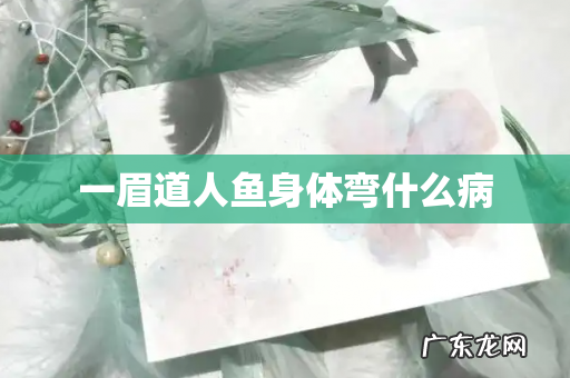 一眉道人鱼身体弯什么病