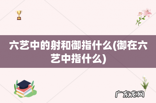 御在六艺中指什么 六艺中的射和御指什么
