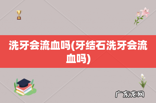 牙结石洗牙会流血吗 洗牙会流血吗