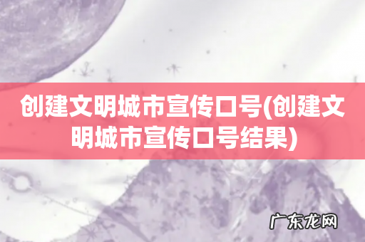 创建文明城市宣传口号结果 创建文明城市宣传口号