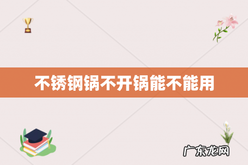 不锈钢锅不开锅能不能用