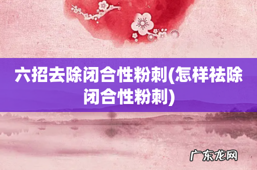 怎样祛除闭合性粉刺 六招去除闭合性粉刺