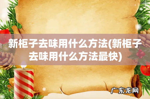 新柜子去味用什么方法最快 新柜子去味用什么方法