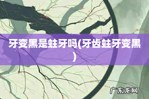 牙齿蛀牙变黑 牙变黑是蛀牙吗