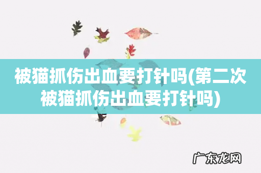 第二次被猫抓伤出血要打针吗 被猫抓伤出血要打针吗