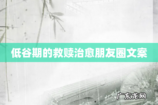 低谷期的救赎治愈朋友圈文案