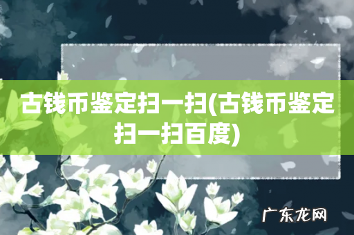 古钱币鉴定扫一扫百度 古钱币鉴定扫一扫