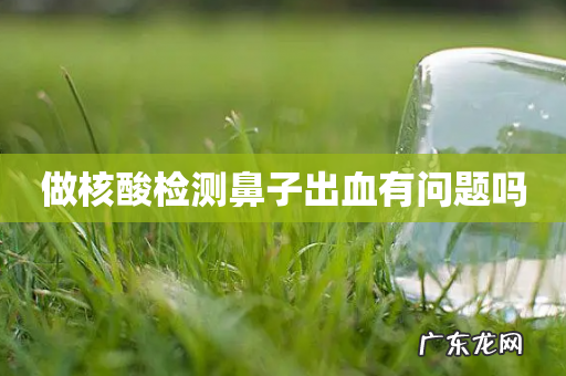 做核酸检测鼻子出血有问题吗