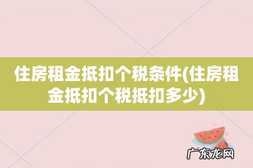 住房租金抵扣个税抵扣多少 住房租金抵扣个税条件