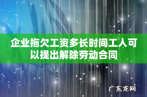 企业拖欠工资多长时间工人可以提出解除劳动合同