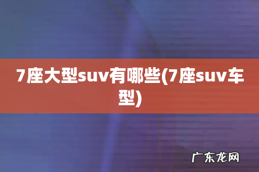7座suv车型 7座大型suv有哪些