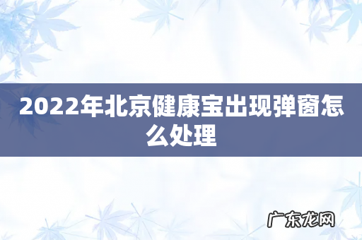 2022年北京健康宝出现弹窗怎么处理