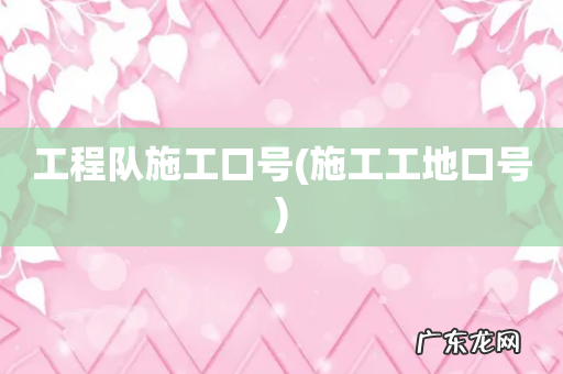 施工工地口号 工程队施工口号