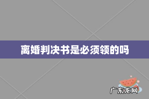 离婚判决书是必须领的吗