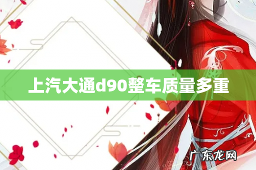 上汽大通d90整车质量多重
