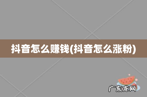 抖音怎么涨粉 抖音怎么赚钱