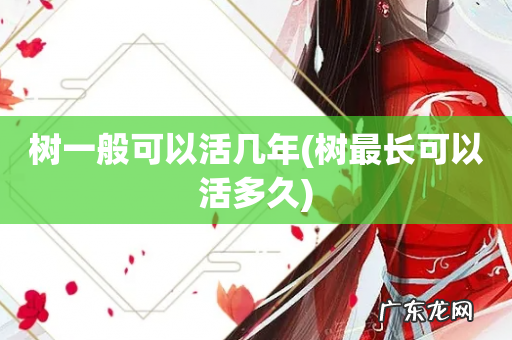 树最长可以活多久 树一般可以活几年