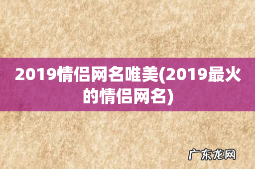 2019最火的情侣网名 2019情侣网名唯美