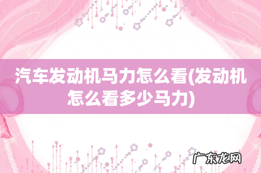 发动机怎么看多少马力 汽车发动机马力怎么看