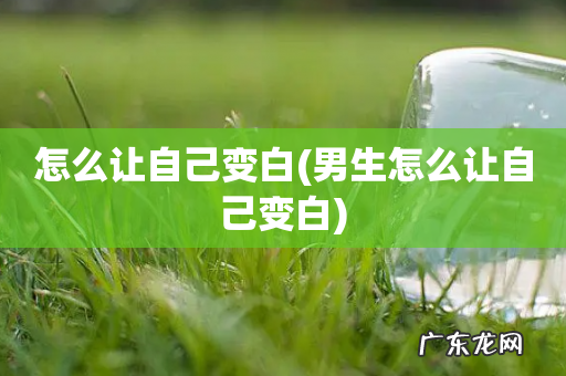 男生怎么让自己变白 怎么让自己变白