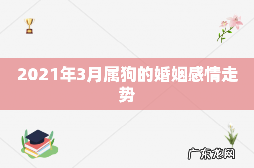 2021年3月属狗的婚姻感情走势