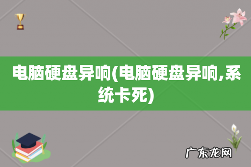 电脑硬盘异响,系统卡死 电脑硬盘异响