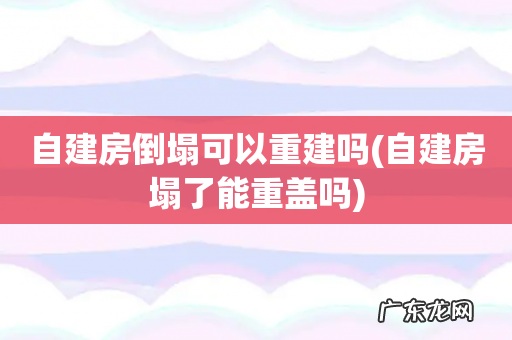 自建房塌了能重盖吗 自建房倒塌可以重建吗