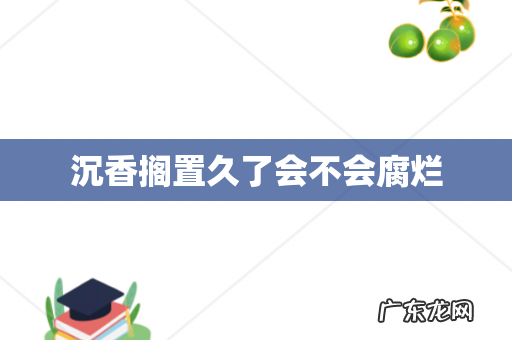 沉香搁置久了会不会腐烂