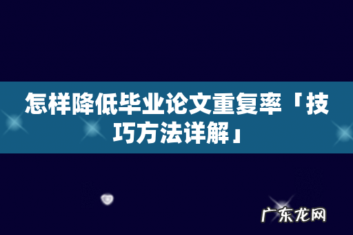 怎样降低毕业论文重复率「技巧方法详解」
