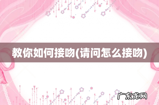 请问怎么接吻 教你如何接吻