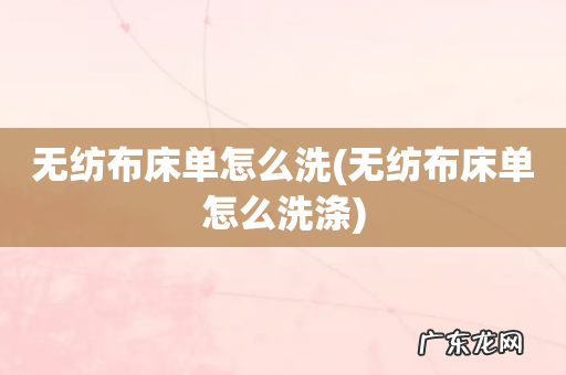 无纺布床单怎么洗涤 无纺布床单怎么洗