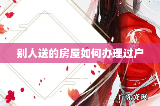 别人送的房屋如何办理过户