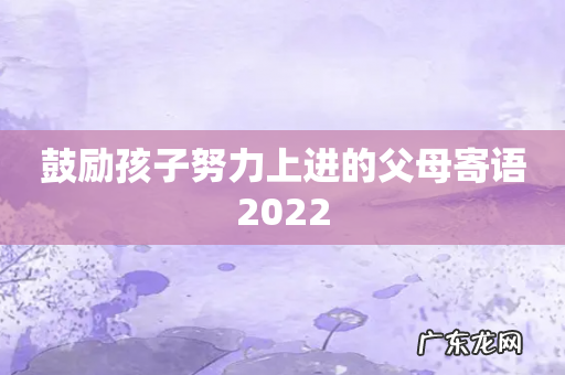 鼓励孩子努力上进的父母寄语2022