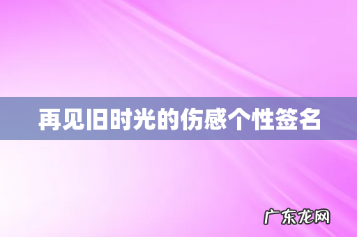 再见旧时光的伤感个性签名
