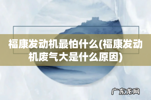 福康发动机废气大是什么原因 福康发动机最怕什么