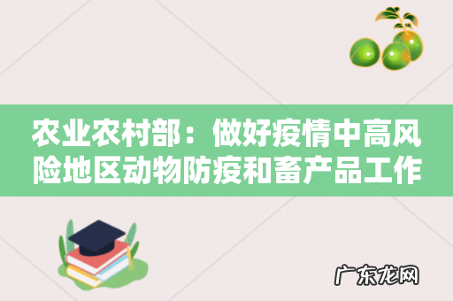 农业农村部:做好疫情中高风险地区动物防疫和畜产品工作
