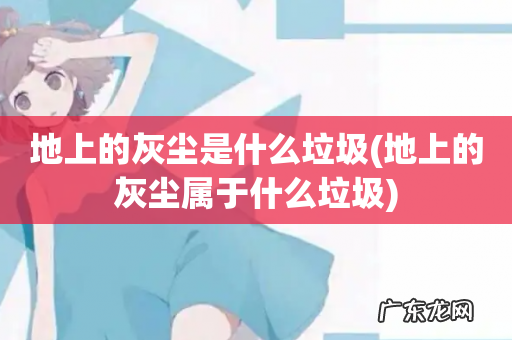 地上的灰尘属于什么垃圾 地上的灰尘是什么垃圾