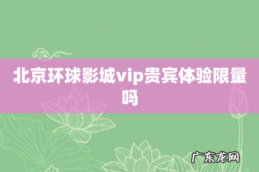 北京环球影城vip贵宾体验限量吗