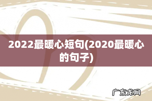 2020最暖心的句子 2022最暖心短句