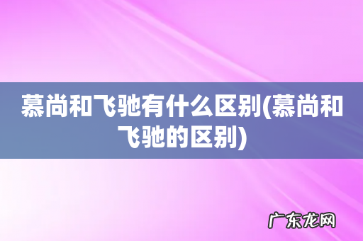 慕尚和飞驰的区别 慕尚和飞驰有什么区别