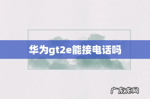 华为gt2e能接电话吗