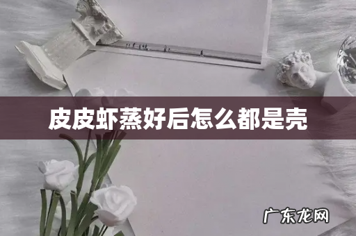 皮皮虾蒸好后怎么都是壳