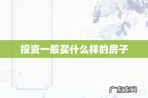 投资一般买什么样的房子