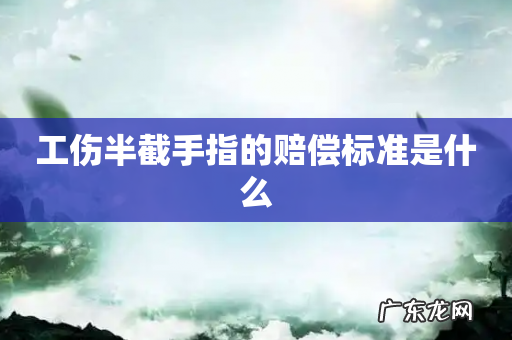 工伤半截手指的赔偿标准是什么