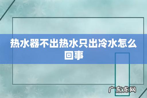 热水器不出热水只出冷水怎么回事