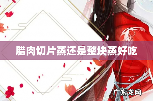 腊肉切片蒸还是整块蒸好吃