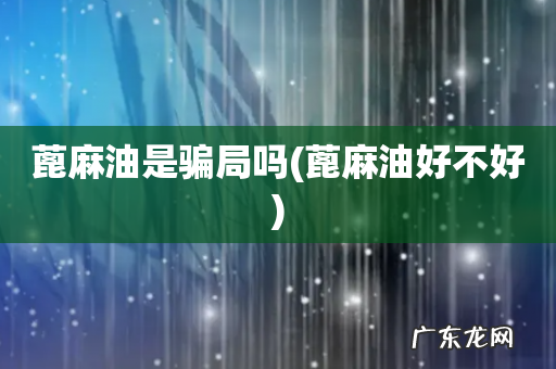 蓖麻油好不好 蓖麻油是骗局吗