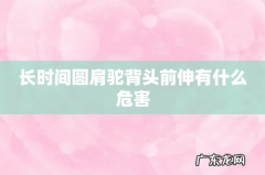 长时间圆肩驼背头前伸有什么危害