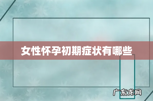 女性怀孕初期症状有哪些
